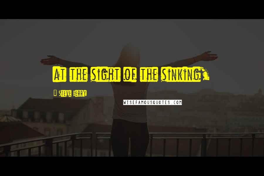 Steve Berry Quotes: at the sight of the sinking,