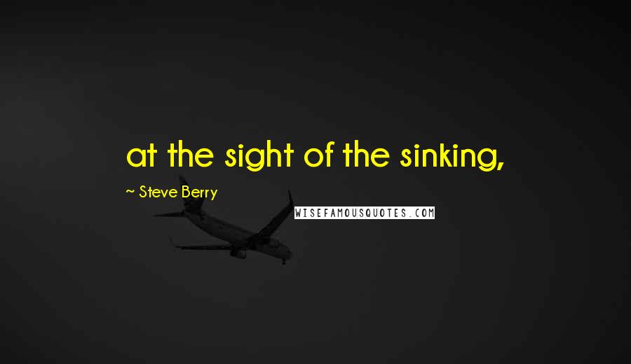 Steve Berry Quotes: at the sight of the sinking,