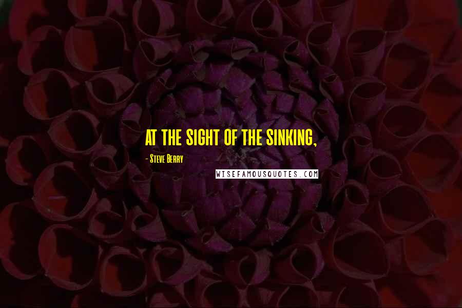 Steve Berry Quotes: at the sight of the sinking,