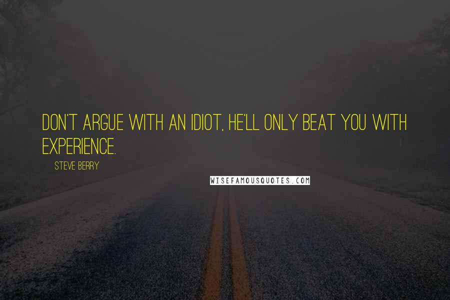 Steve Berry Quotes: Don't argue with an idiot, he'll only beat you with experience.