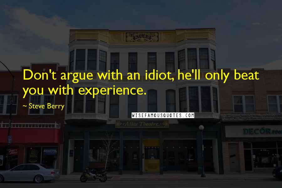 Steve Berry Quotes: Don't argue with an idiot, he'll only beat you with experience.