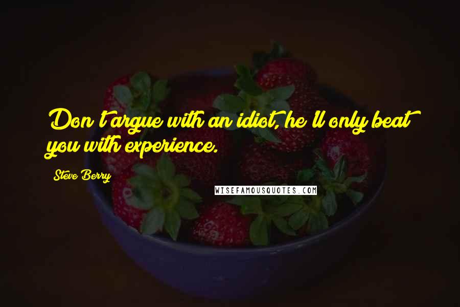 Steve Berry Quotes: Don't argue with an idiot, he'll only beat you with experience.