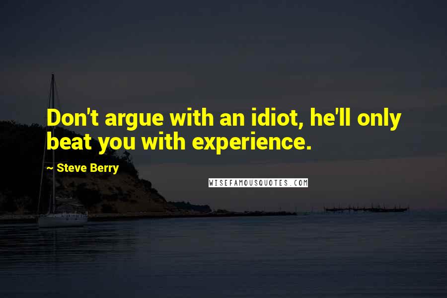 Steve Berry Quotes: Don't argue with an idiot, he'll only beat you with experience.