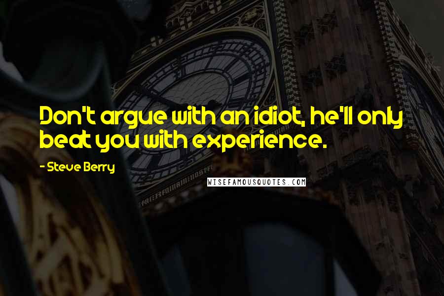 Steve Berry Quotes: Don't argue with an idiot, he'll only beat you with experience.