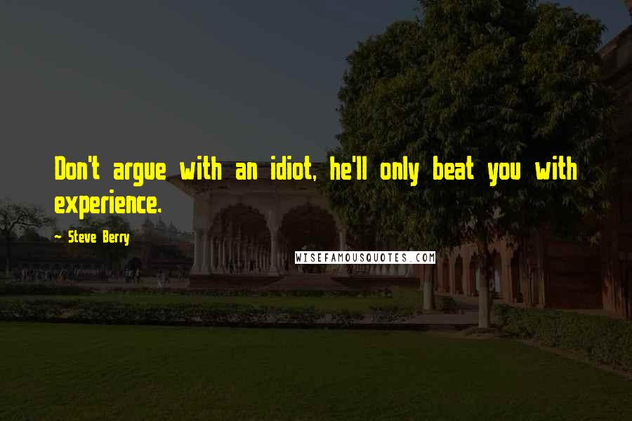 Steve Berry Quotes: Don't argue with an idiot, he'll only beat you with experience.