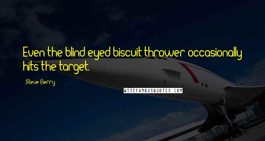 Steve Berry Quotes: Even the blind-eyed biscuit thrower occasionally hits the target.