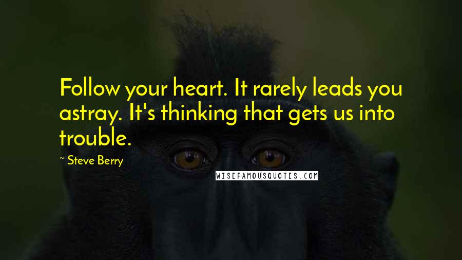 Steve Berry Quotes: Follow your heart. It rarely leads you astray. It's thinking that gets us into trouble.