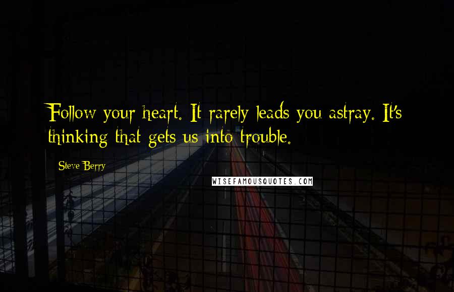 Steve Berry Quotes: Follow your heart. It rarely leads you astray. It's thinking that gets us into trouble.