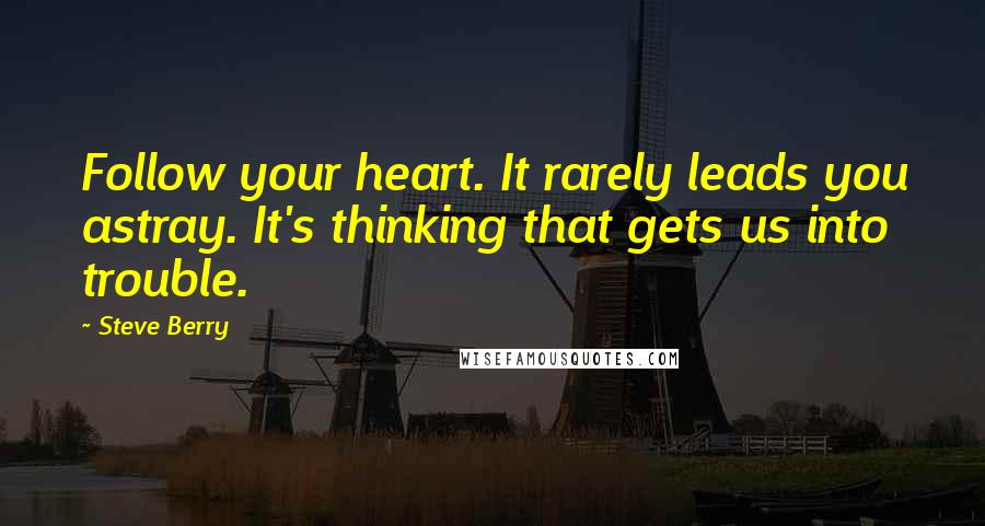 Steve Berry Quotes: Follow your heart. It rarely leads you astray. It's thinking that gets us into trouble.
