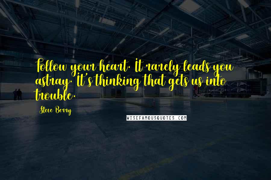 Steve Berry Quotes: Follow your heart. It rarely leads you astray. It's thinking that gets us into trouble.