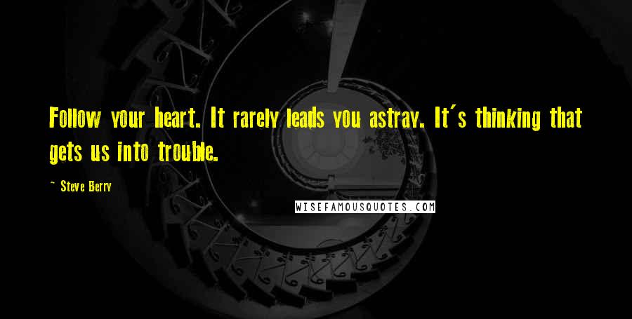 Steve Berry Quotes: Follow your heart. It rarely leads you astray. It's thinking that gets us into trouble.