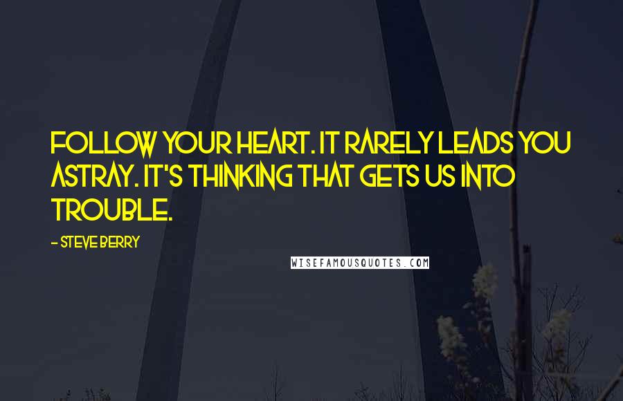 Steve Berry Quotes: Follow your heart. It rarely leads you astray. It's thinking that gets us into trouble.