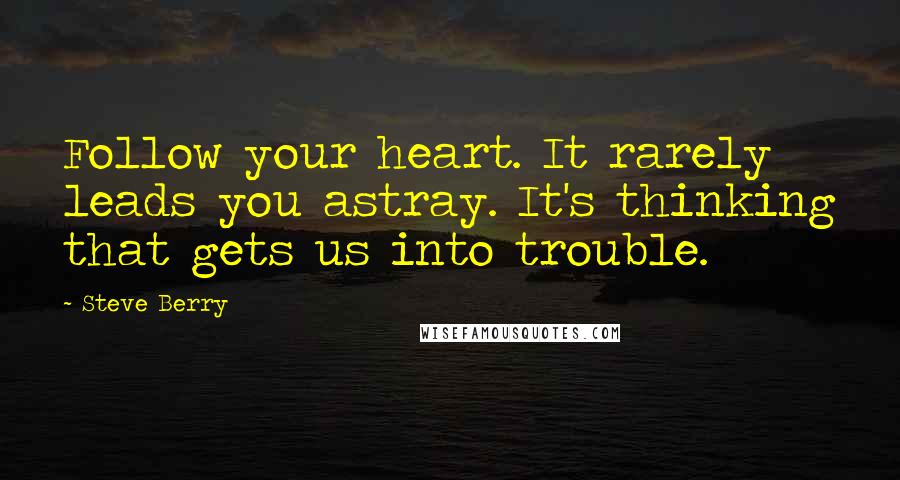 Steve Berry Quotes: Follow your heart. It rarely leads you astray. It's thinking that gets us into trouble.