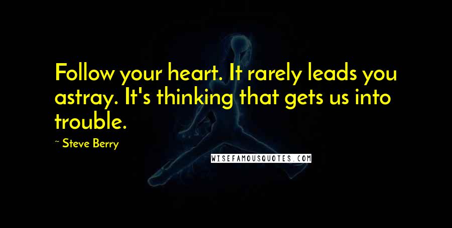 Steve Berry Quotes: Follow your heart. It rarely leads you astray. It's thinking that gets us into trouble.