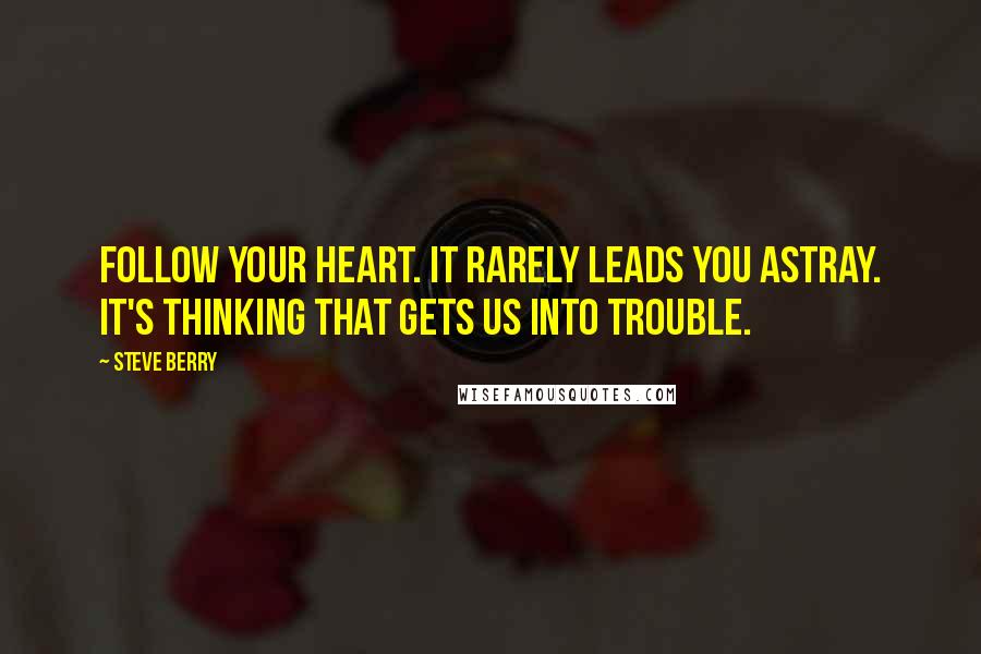 Steve Berry Quotes: Follow your heart. It rarely leads you astray. It's thinking that gets us into trouble.