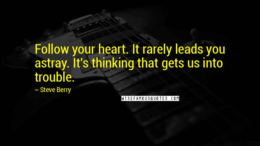 Steve Berry Quotes: Follow your heart. It rarely leads you astray. It's thinking that gets us into trouble.