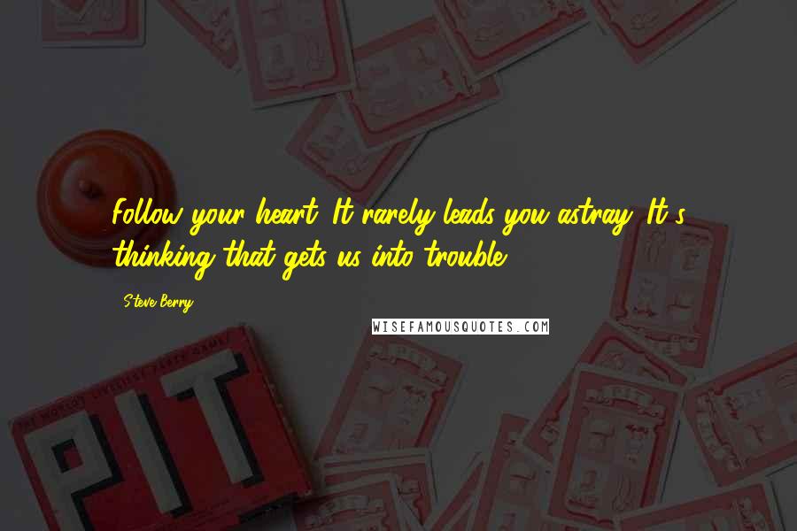 Steve Berry Quotes: Follow your heart. It rarely leads you astray. It's thinking that gets us into trouble.