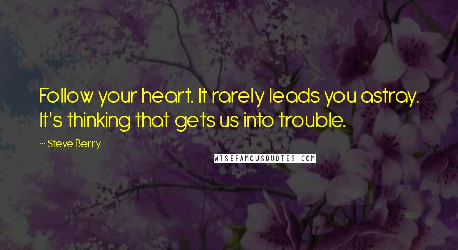 Steve Berry Quotes: Follow your heart. It rarely leads you astray. It's thinking that gets us into trouble.