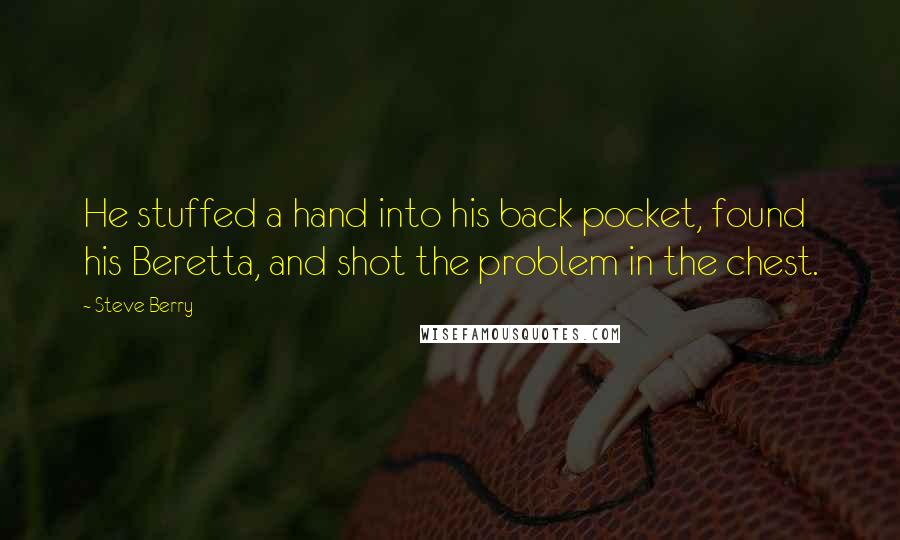 Steve Berry Quotes: He stuffed a hand into his back pocket, found his Beretta, and shot the problem in the chest.