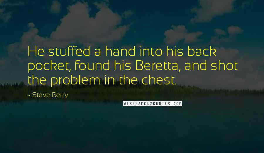 Steve Berry Quotes: He stuffed a hand into his back pocket, found his Beretta, and shot the problem in the chest.