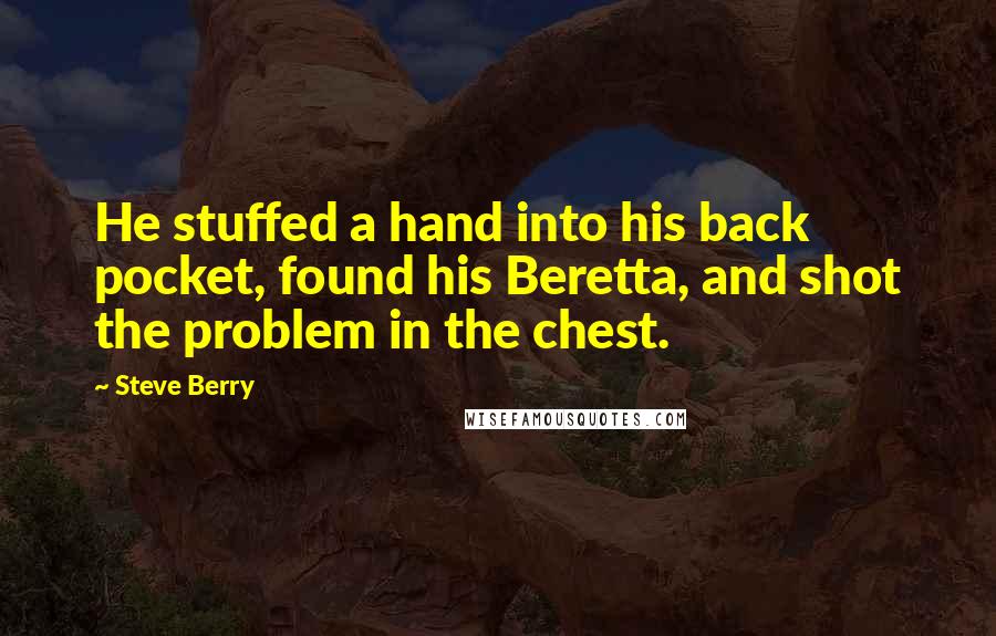 Steve Berry Quotes: He stuffed a hand into his back pocket, found his Beretta, and shot the problem in the chest.