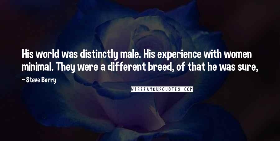 Steve Berry Quotes: His world was distinctly male. His experience with women minimal. They were a different breed, of that he was sure,