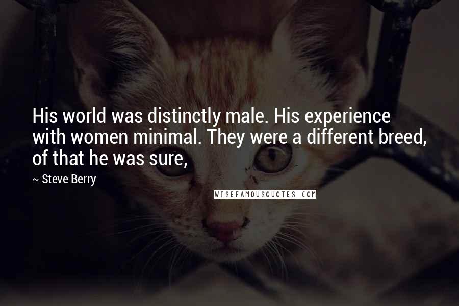 Steve Berry Quotes: His world was distinctly male. His experience with women minimal. They were a different breed, of that he was sure,