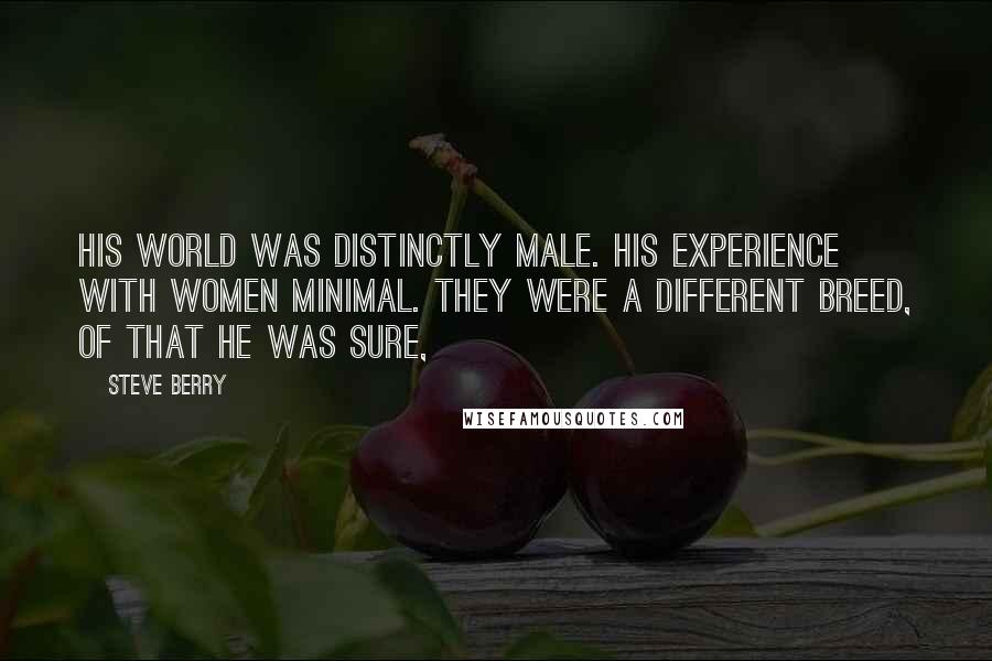 Steve Berry Quotes: His world was distinctly male. His experience with women minimal. They were a different breed, of that he was sure,