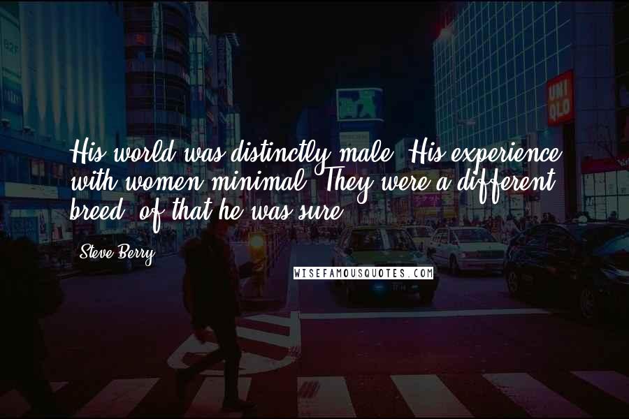 Steve Berry Quotes: His world was distinctly male. His experience with women minimal. They were a different breed, of that he was sure,