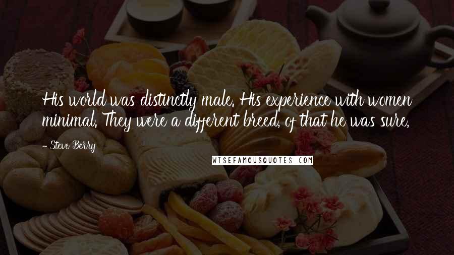 Steve Berry Quotes: His world was distinctly male. His experience with women minimal. They were a different breed, of that he was sure,