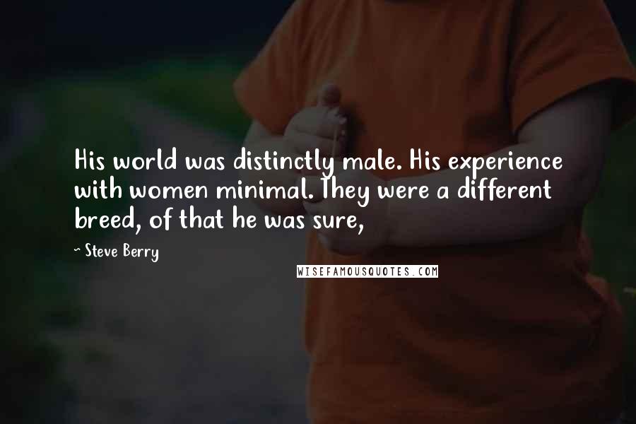 Steve Berry Quotes: His world was distinctly male. His experience with women minimal. They were a different breed, of that he was sure,