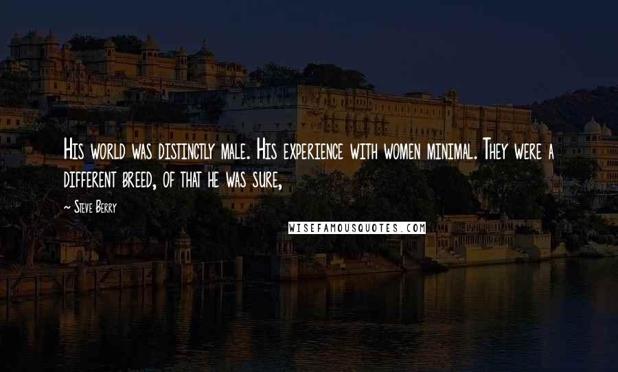 Steve Berry Quotes: His world was distinctly male. His experience with women minimal. They were a different breed, of that he was sure,