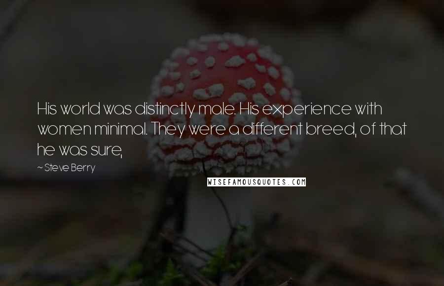 Steve Berry Quotes: His world was distinctly male. His experience with women minimal. They were a different breed, of that he was sure,