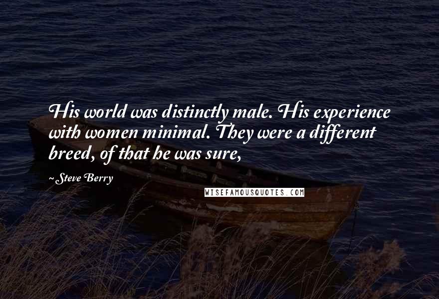 Steve Berry Quotes: His world was distinctly male. His experience with women minimal. They were a different breed, of that he was sure,