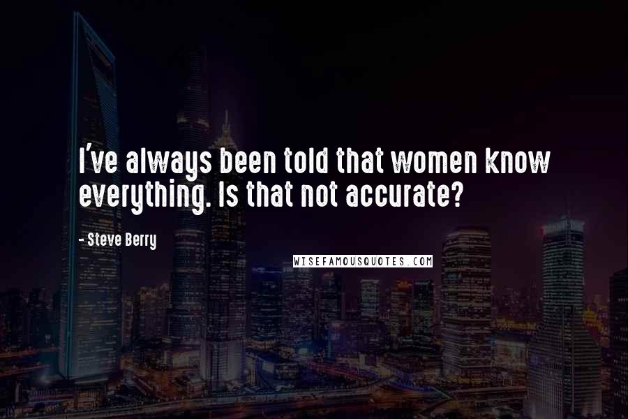 Steve Berry Quotes: I've always been told that women know everything. Is that not accurate?