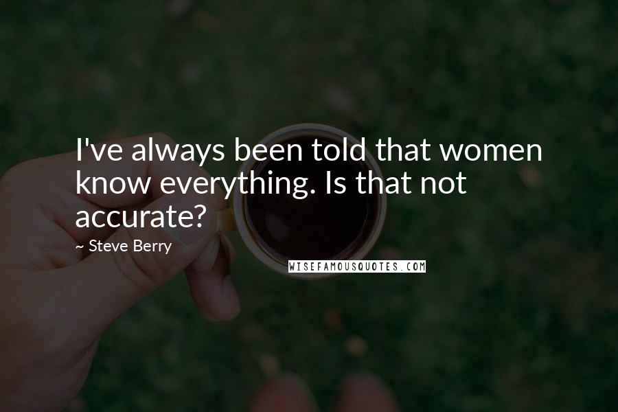 Steve Berry Quotes: I've always been told that women know everything. Is that not accurate?