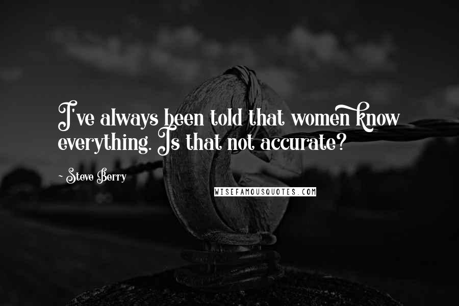 Steve Berry Quotes: I've always been told that women know everything. Is that not accurate?