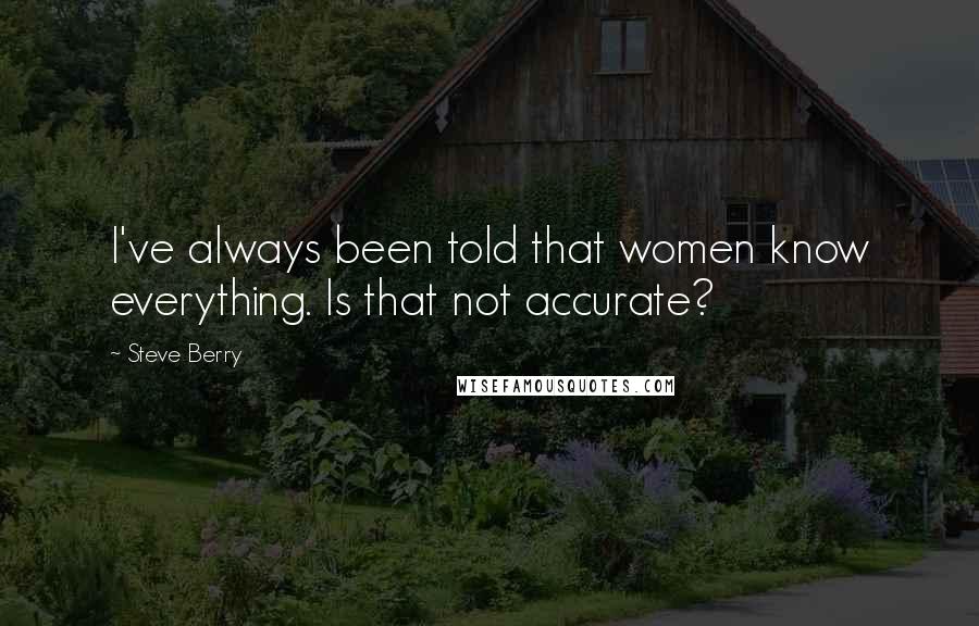 Steve Berry Quotes: I've always been told that women know everything. Is that not accurate?