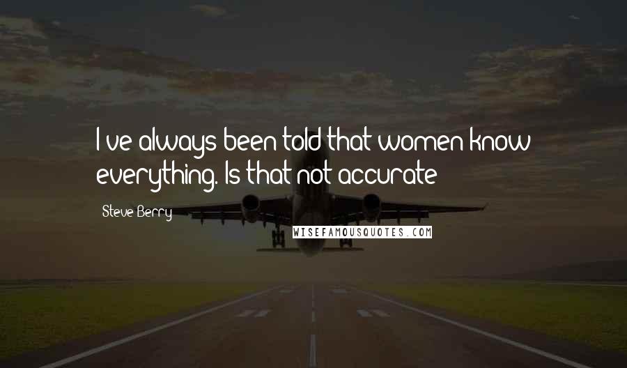 Steve Berry Quotes: I've always been told that women know everything. Is that not accurate?