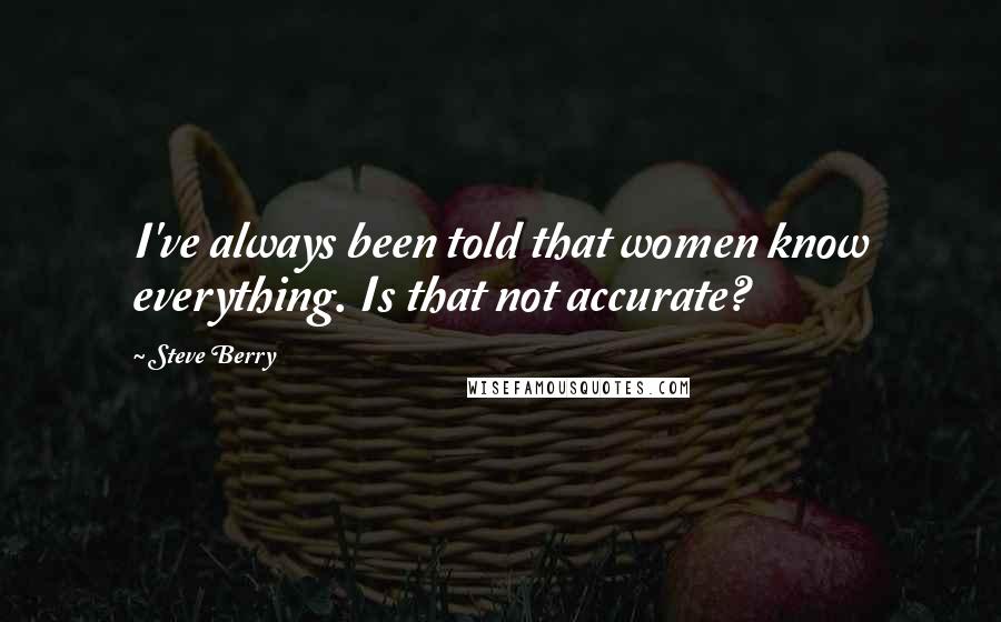 Steve Berry Quotes: I've always been told that women know everything. Is that not accurate?