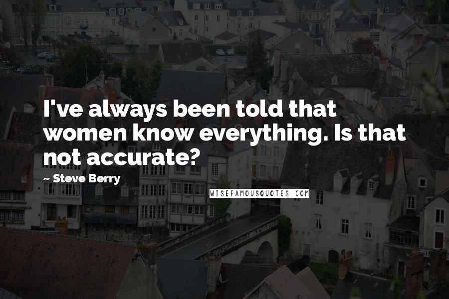 Steve Berry Quotes: I've always been told that women know everything. Is that not accurate?