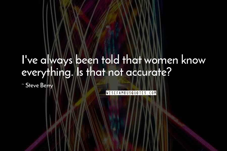 Steve Berry Quotes: I've always been told that women know everything. Is that not accurate?