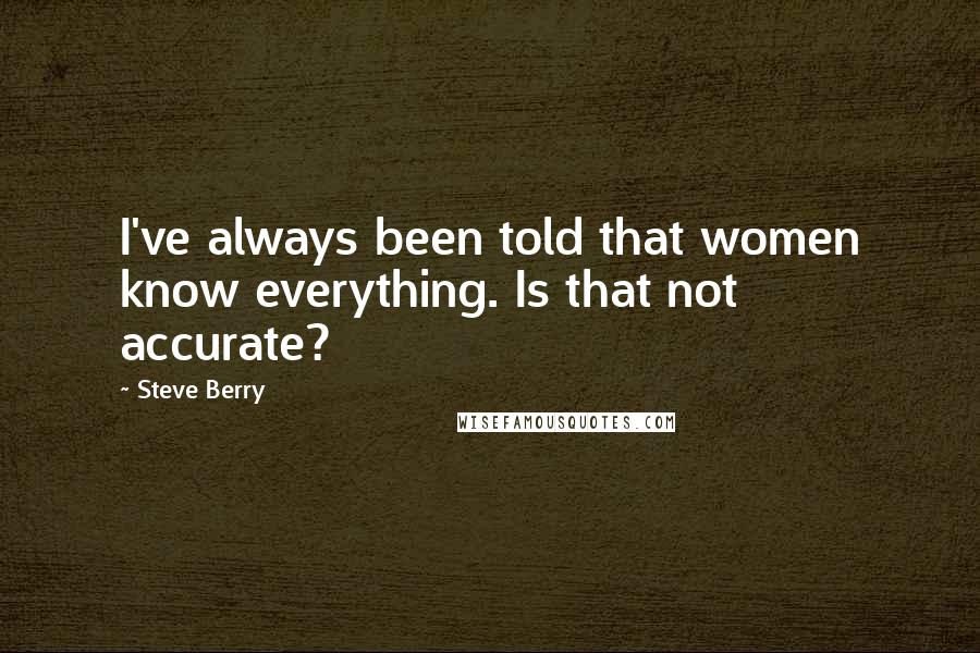 Steve Berry Quotes: I've always been told that women know everything. Is that not accurate?