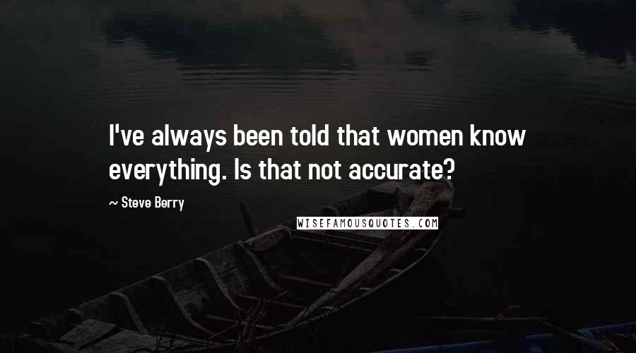 Steve Berry Quotes: I've always been told that women know everything. Is that not accurate?