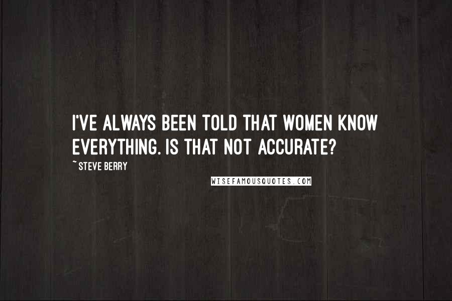 Steve Berry Quotes: I've always been told that women know everything. Is that not accurate?