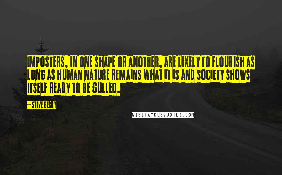 Steve Berry Quotes: Imposters, in one shape or another, are likely to flourish as long as human nature remains what it is and society shows itself ready to be gulled.