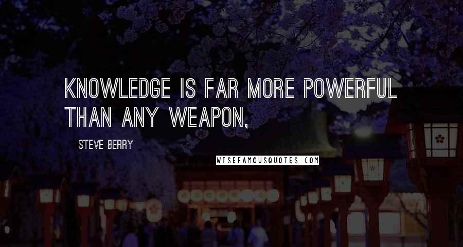 Steve Berry Quotes: Knowledge is far more powerful than any weapon,