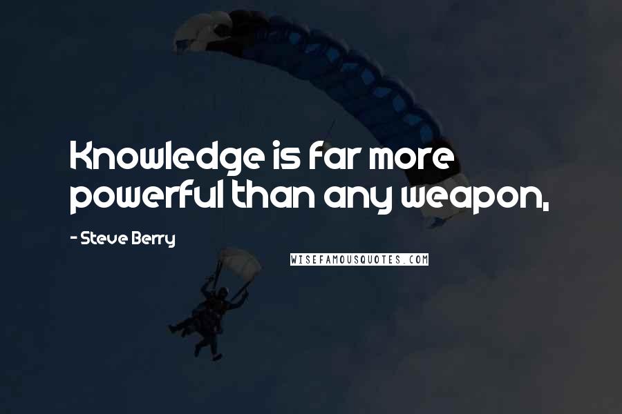 Steve Berry Quotes: Knowledge is far more powerful than any weapon,