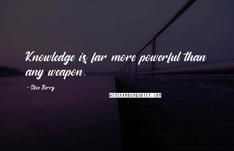 Steve Berry Quotes: Knowledge is far more powerful than any weapon,