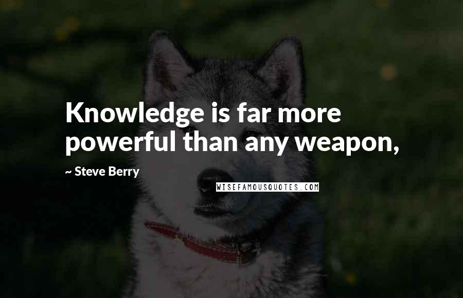 Steve Berry Quotes: Knowledge is far more powerful than any weapon,